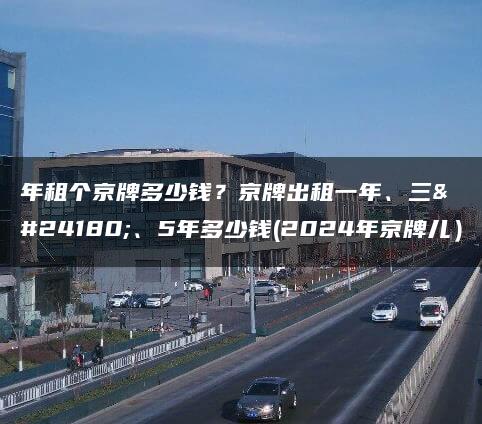 年租个京牌多少钱？京牌出租一年、三年、5年多少钱(2024年京牌儿）