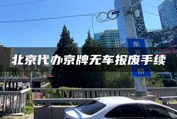 北京代办京牌无车报废手续