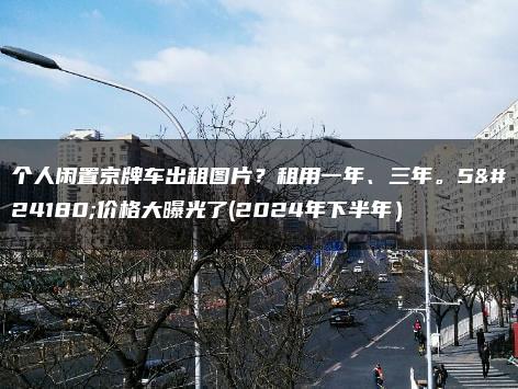 个人闲置京牌车出租图片？租用一年、三年。5年价格大曝光了(2024年下半年）