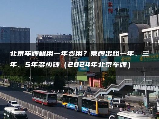 北京车牌租用一年费用？京牌出租一年、三年、5年多少钱（2024年北京车牌）