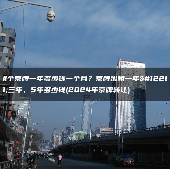 租个京牌一年多少钱一个月？京牌出租一年、三年、5年多少钱(2024年京牌转让)