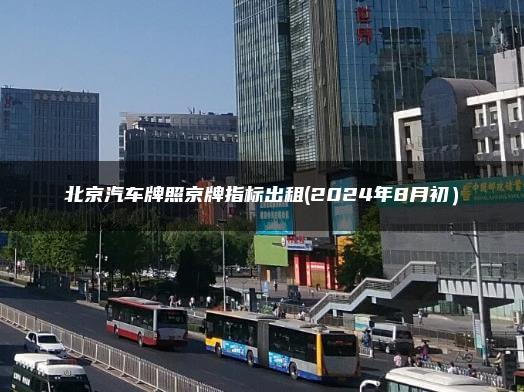 北京汽车牌照京牌指标出租(2024年8月初）