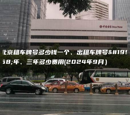 北京租车牌号多少钱一个、出租车牌号一年、三年多少费用(2024年9月）