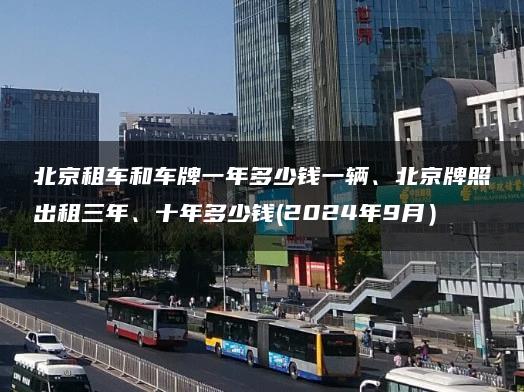 北京租车和车牌一年多少钱一辆、北京牌照出租三年、十年多少钱(2024年9月）