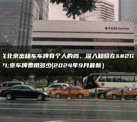 在北京出租车车牌有个人的吗、深入知晓在北京车牌费用多少(2024年9月最新）