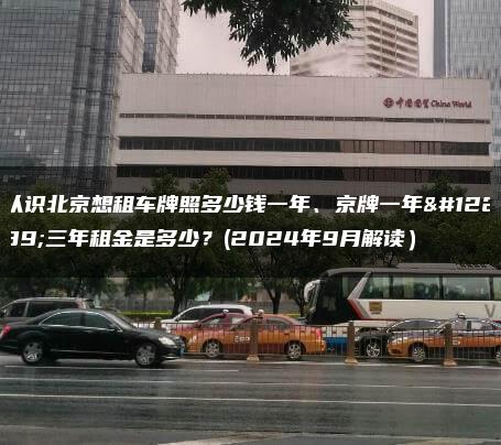 认识北京想租车牌照多少钱一年、京牌一年、三年租金是多少？(2024年9月解读）