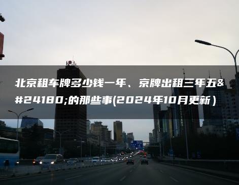 北京租车牌多少钱一年、京牌出租三年五年的那些事(2024年10月更新）