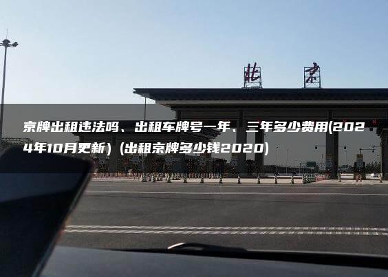 京牌出租违法吗、出租车牌号一年、三年多少费用(2024年10月更新）(出租京牌多少钱2020)