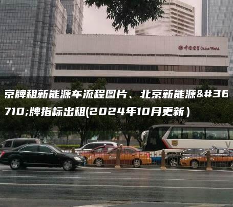 京牌租新能源车流程图片、北京新能源车牌指标出租(2024年10月更新）