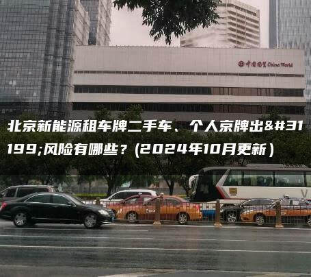 北京新能源租车牌二手车、个人京牌出租风险有哪些？(2024年10月更新）