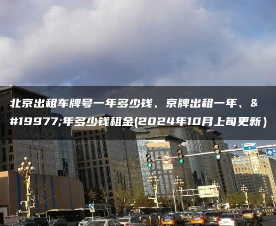 北京出租车牌号一年多少钱、京牌出租一年、三年多少钱租金(2024年10月上旬更新）