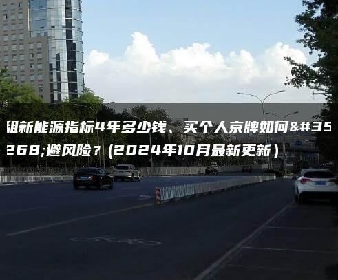 租新能源指标4年多少钱、买个人京牌如何规避风险？(2024年10月最新更新）