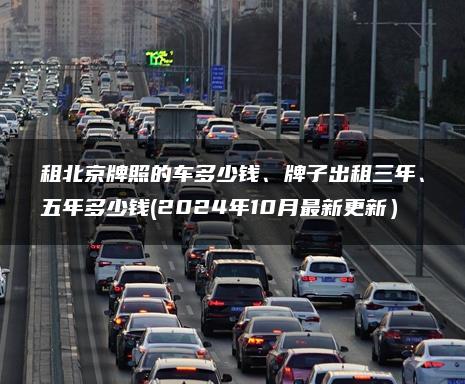 租北京牌照的车多少钱、牌子出租三年、五年多少钱(2024年10月最新更新）