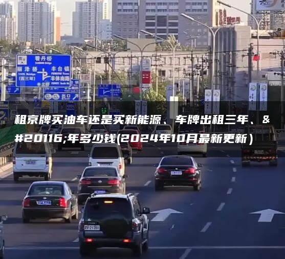 租京牌买油车还是买新能源、车牌出租三年、五年多少钱(2024年10月最新更新）