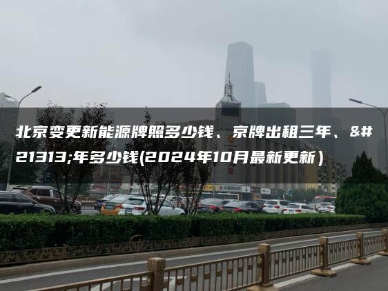 北京变更新能源牌照多少钱、京牌出租三年、十年多少钱(2024年10月最新更新）