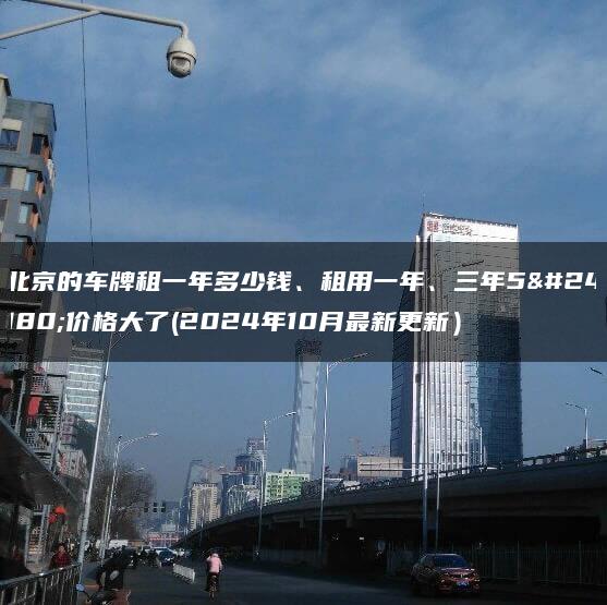 北京的车牌租一年多少钱、租用一年、三年5年价格大了(2024年10月最新更新）