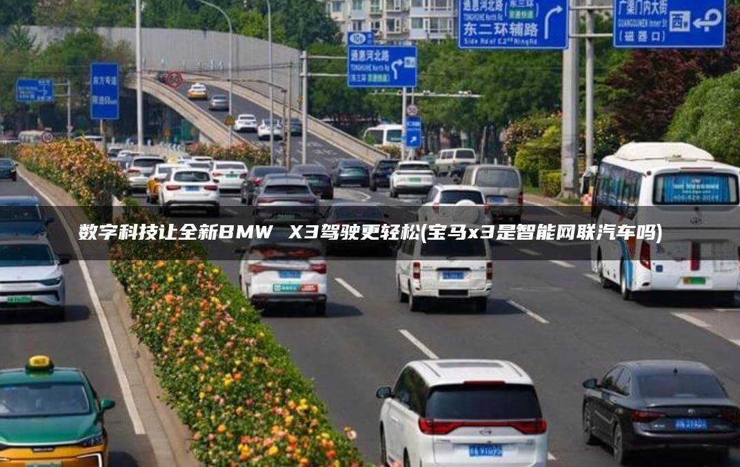 数字科技让全新BMW X3驾驶更轻松(宝马x3是智能网联汽车吗)