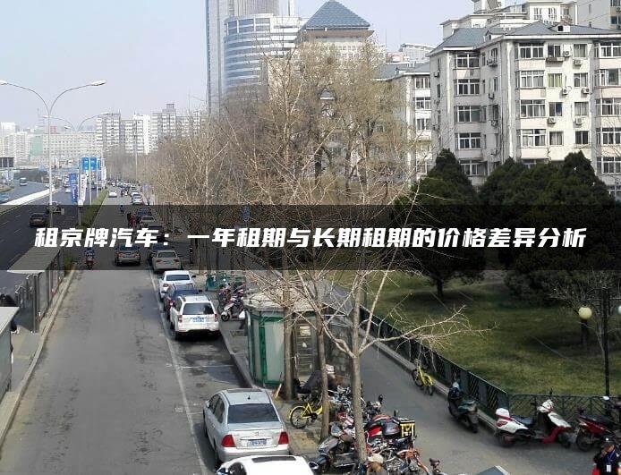 租京牌汽车：一年租期与长期租期的价格差异分析