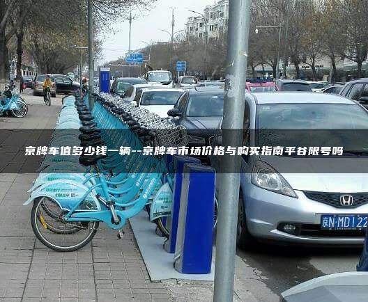 京牌车值多少钱一辆–京牌车市场价格与购买指南平谷限号吗