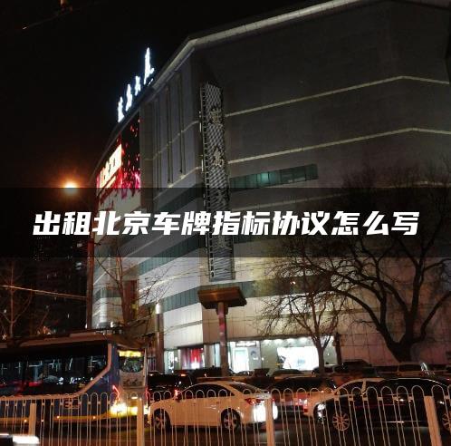 出租北京车牌指标协议怎么写