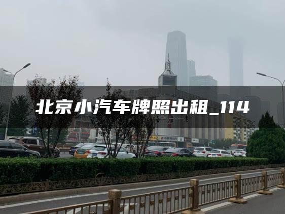 北京小汽车牌照出租_114