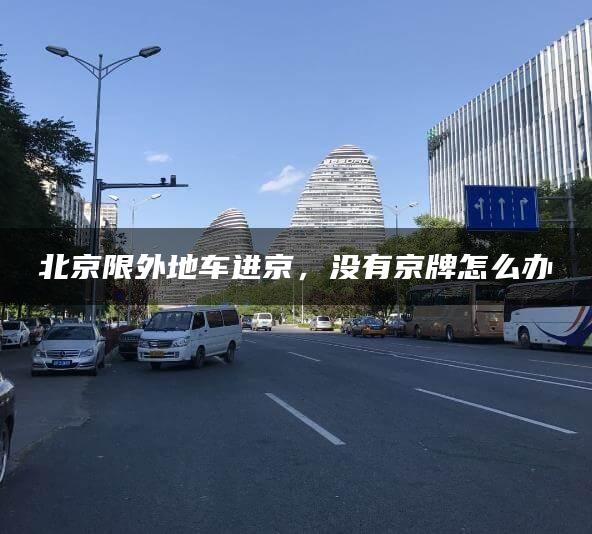 北京限外地车进京，没有京牌怎么办
