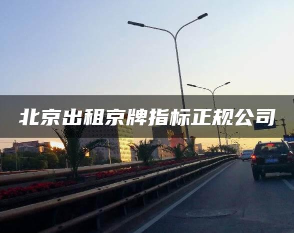 北京出租京牌指标正规公司