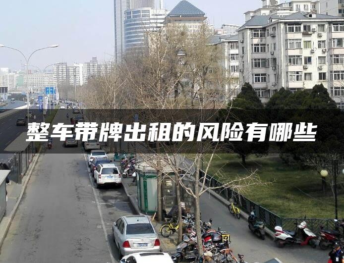 整车带牌出租的风险有哪些