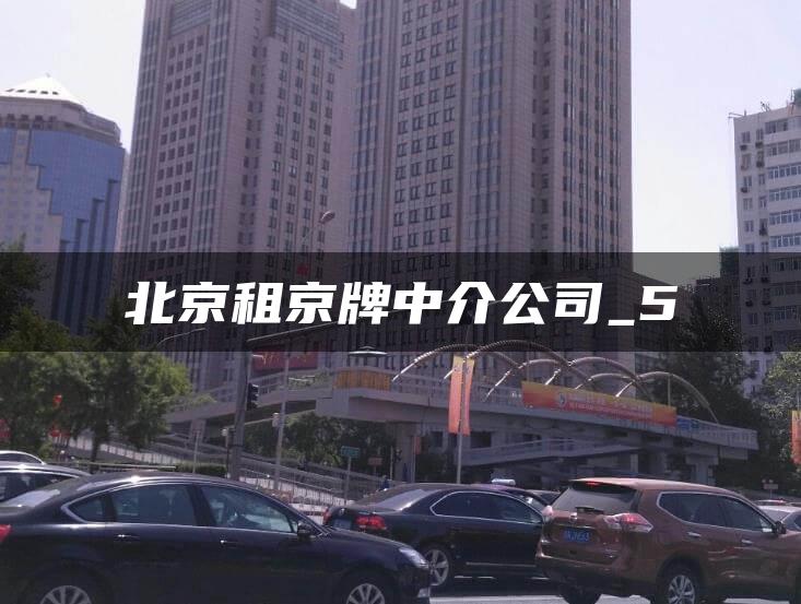 北京租京牌中介公司_5