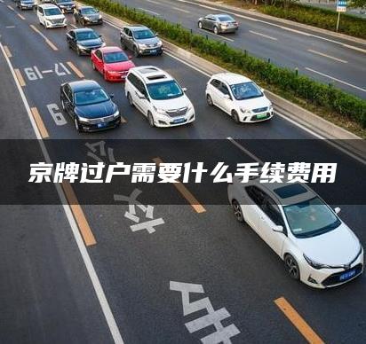 京牌过户需要什么手续费用
