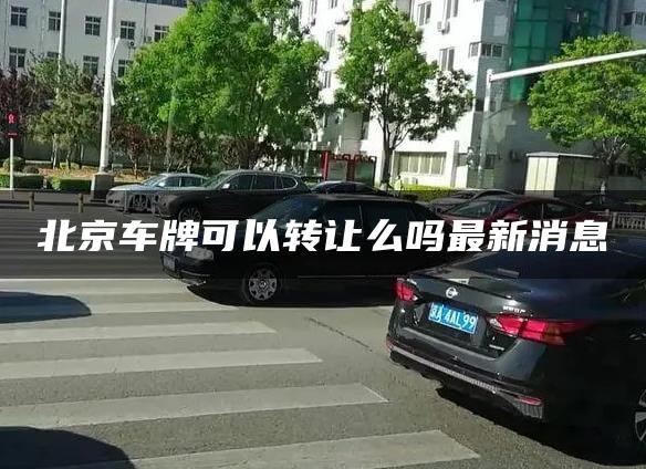 北京车牌可以转让么吗最新消息