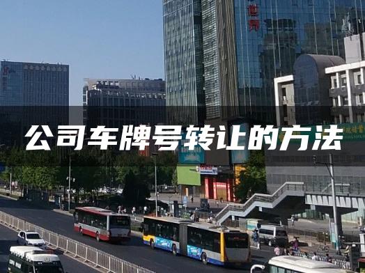 公司车牌号转让的方法