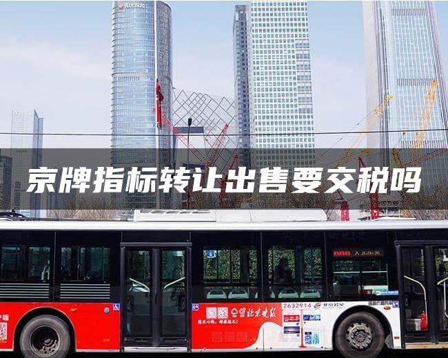 京牌指标转让出售要交税吗