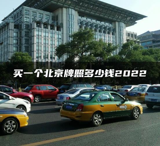 买一个北京牌照多少钱2022