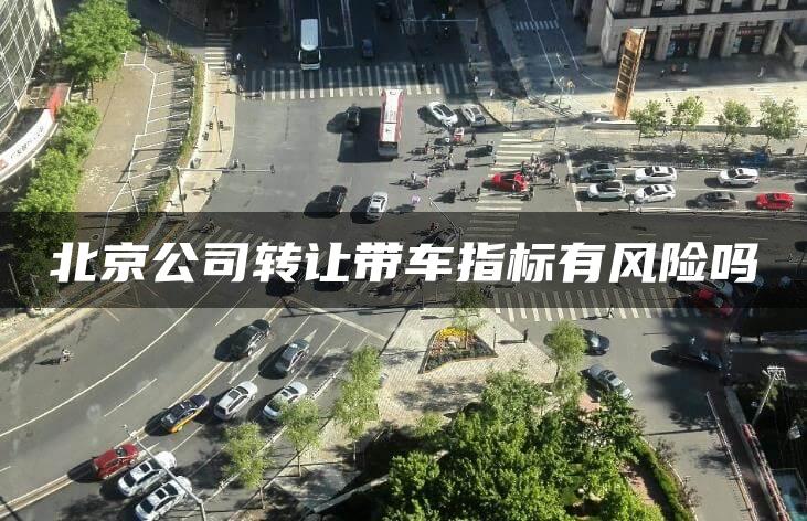 北京公司转让带车指标有风险吗