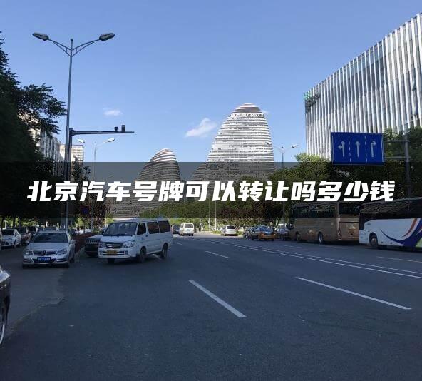 北京汽车号牌可以转让吗多少钱