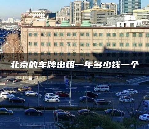 北京的车牌出租一年多少钱一个