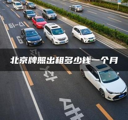 北京牌照出租多少钱一个月