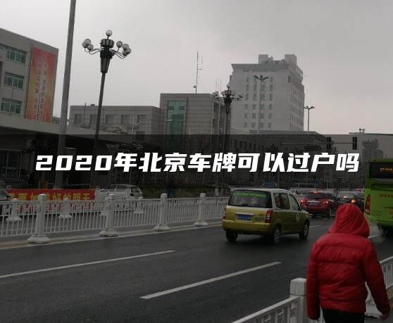 2020年北京车牌可以过户吗