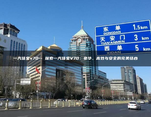 一汽佳宝v70– 探索一汽佳宝V70：豪华、高效与安全的完美结合