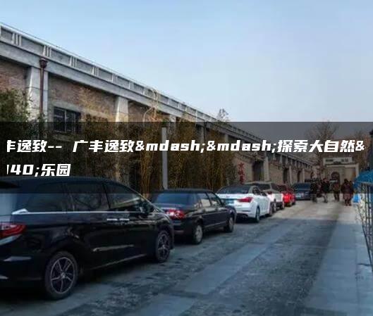 广丰逸致– 广丰逸致——探索大自然的乐园