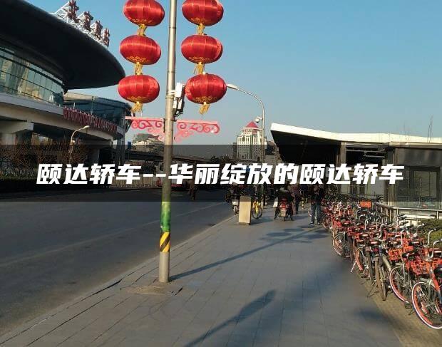 颐达轿车–华丽绽放的颐达轿车