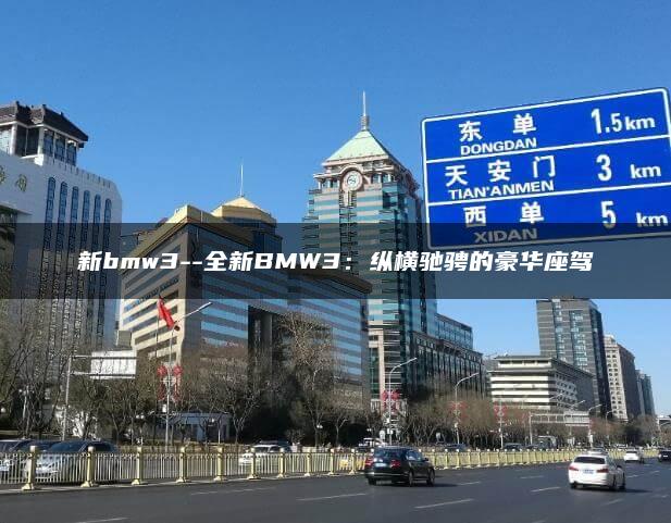 新bmw3–全新BMW3：纵横驰骋的豪华座驾