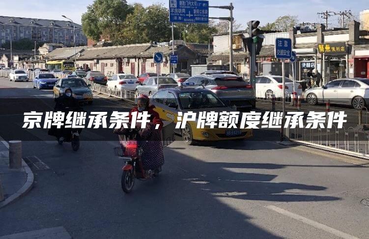 京牌继承条件，沪牌额度继承条件
