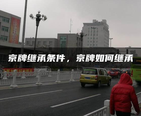 京牌继承条件，京牌如何继承