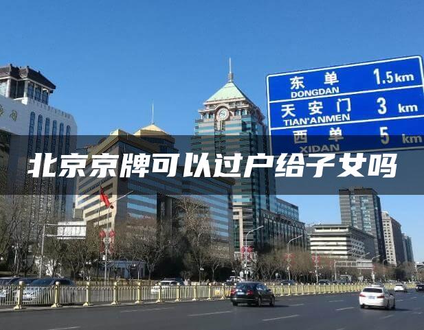 北京京牌可以过户给子女吗