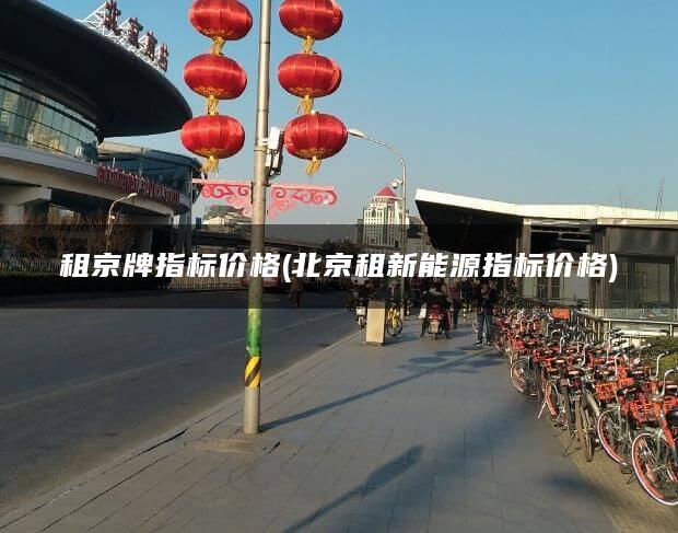 租京牌指标价格(北京租新能源指标价格)