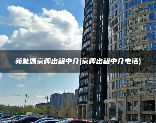 新能源京牌出租中介(京牌出租中介电话)