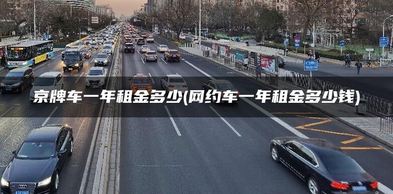京牌车一年租金多少(网约车一年租金多少钱)
