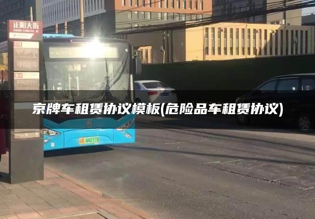 京牌车租赁协议模板(危险品车租赁协议)